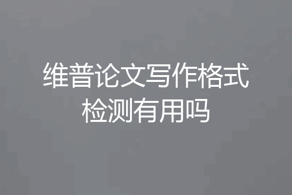 维普论文写作格式检测有用吗