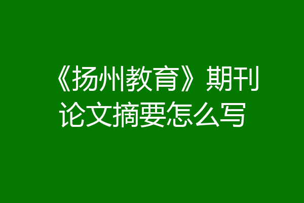 《扬州教育》期刊论文摘要怎么写