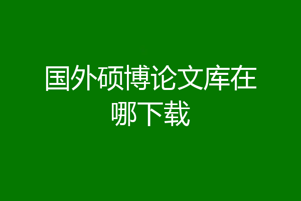 国外硕博论文库在哪下载