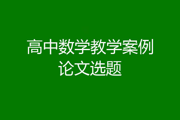 高中数学教学案例论文选题