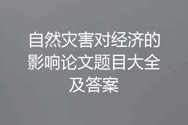 自然灾害对经济的影响论文题目大全及答案