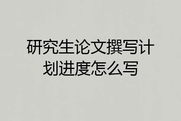 研究生论文撰写计划进度怎么写