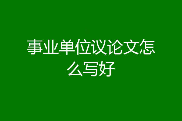 事业单位议论文怎么写好
