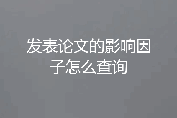 发表论文的影响因子怎么查询