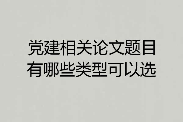 党建相关论文题目有哪些类型可以选