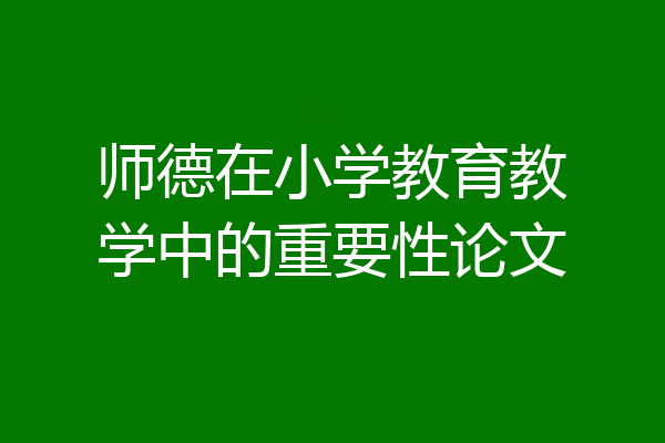 师德在小学教育教学中的重要性论文