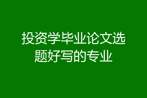 投资学毕业论文选题好写的专业