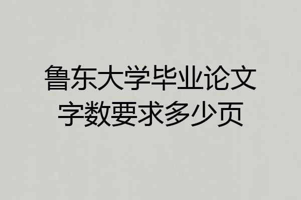 鲁东大学毕业论文字数要求多少页
