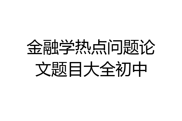金融学热点问题论文题目大全初中