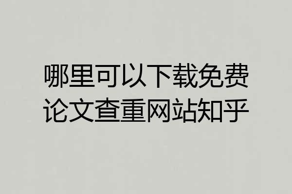 哪里可以下载免费论文查重网站知乎