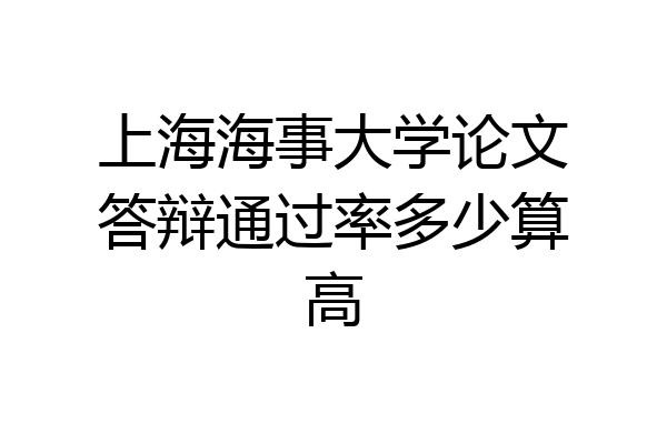 上海海事大学论文答辩通过率多少算高