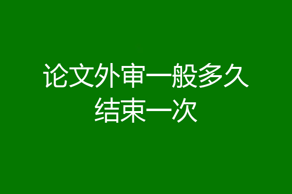 论文外审一般多久结束一次