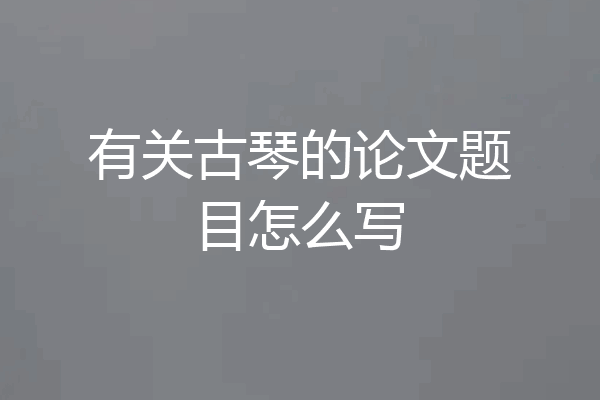 有关古琴的论文题目怎么写