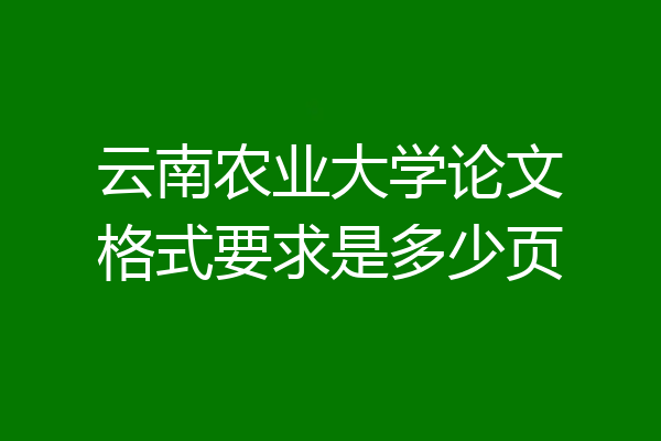 云南农业大学论文格式要求是多少页