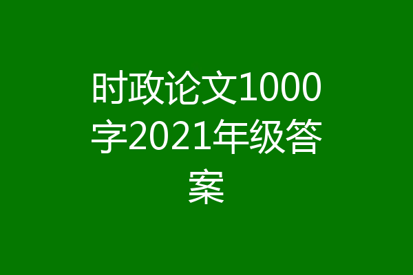 时政论文1000字2021年级答案