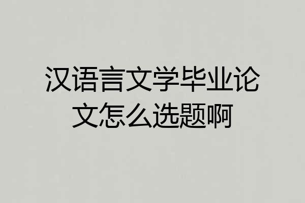 汉语言文学毕业论文怎么选题啊