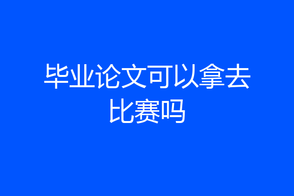 毕业论文可以拿去比赛吗