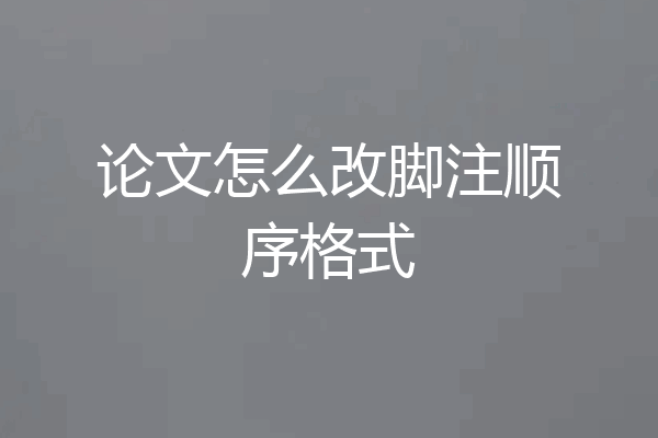论文怎么改脚注顺序格式