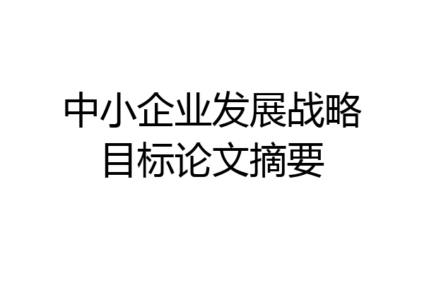 中小企业发展战略目标论文摘要