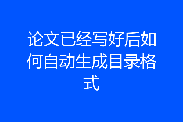 论文已经写好后如何自动生成目录格式