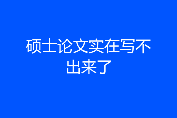 硕士论文实在写不出来了