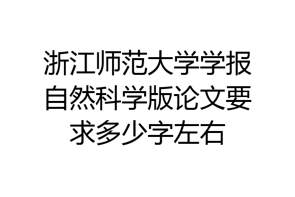 浙江师范大学学报自然科学版论文要求多少字左右