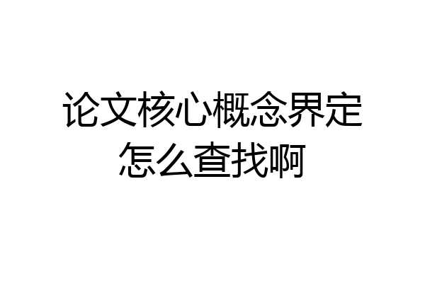 论文核心概念界定怎么查找啊