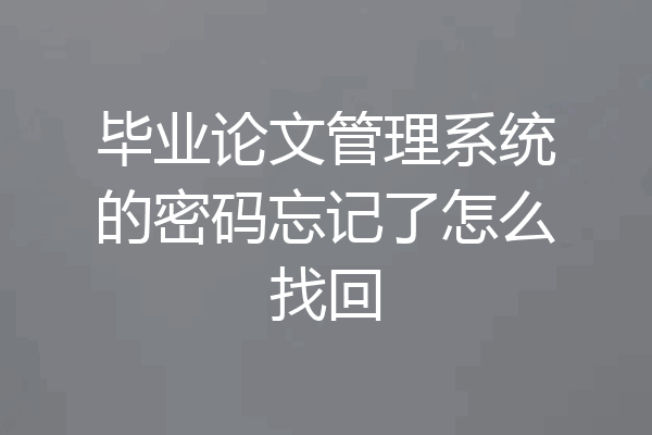 毕业论文管理系统的密码忘记了怎么找回