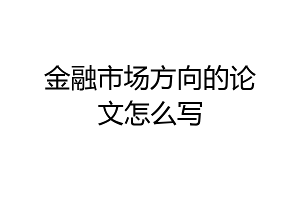 金融市场方向的论文怎么写
