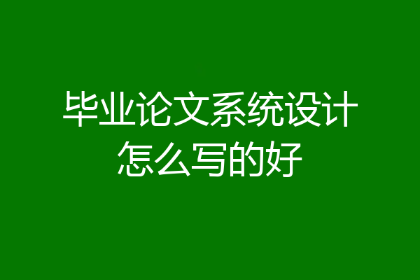 毕业论文系统设计怎么写的好
