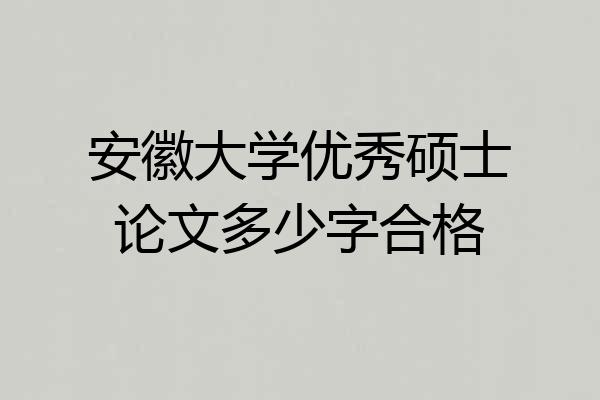 安徽大学优秀硕士论文多少字合格