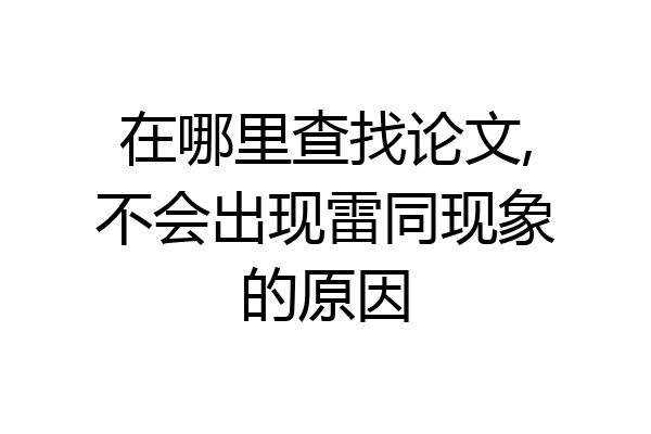 在哪里查找论文,不会出现雷同现象的原因