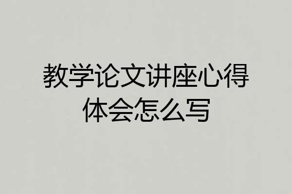 教学论文讲座心得体会怎么写