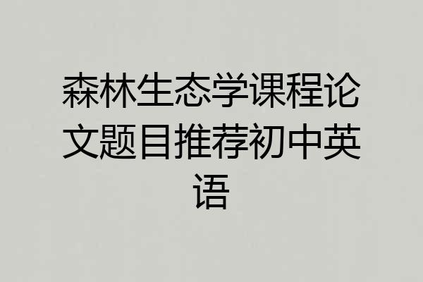 森林生态学课程论文题目推荐初中英语