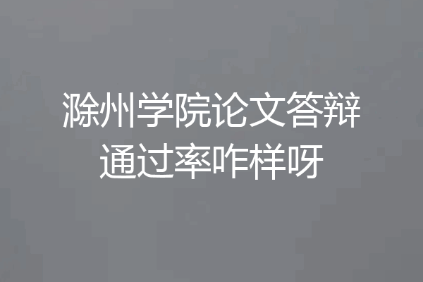 滁州学院论文答辩通过率咋样呀