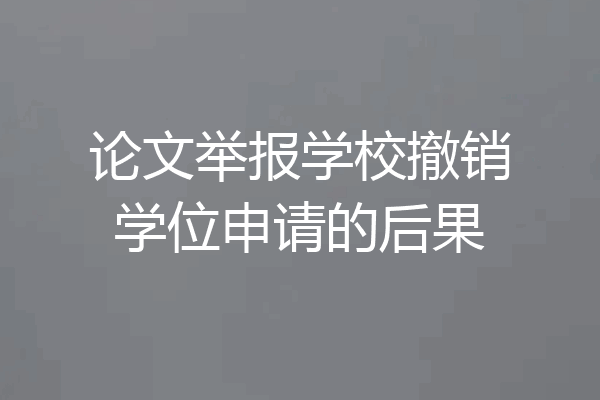 论文举报学校撤销学位申请的后果