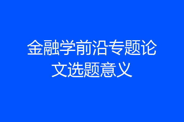 金融学前沿专题论文选题意义