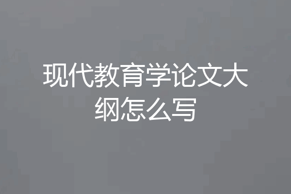 现代教育学论文大纲怎么写
