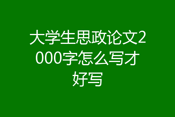 大学生思政论文2000字怎么写才好写