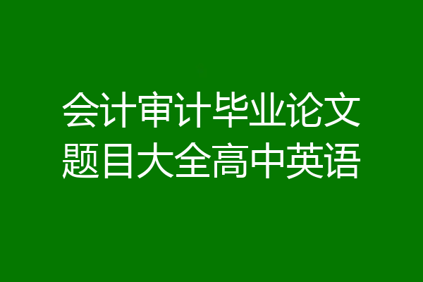 会计审计毕业论文题目大全高中英语