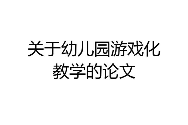 关于幼儿园游戏化教学的论文