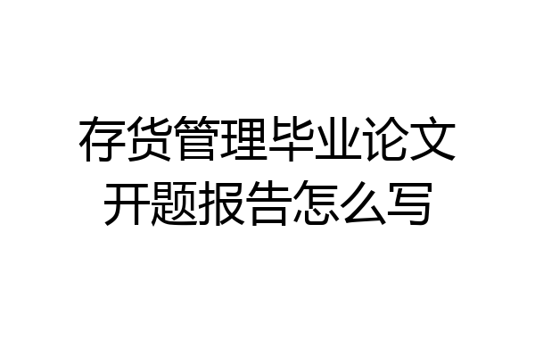 存货管理毕业论文开题报告怎么写