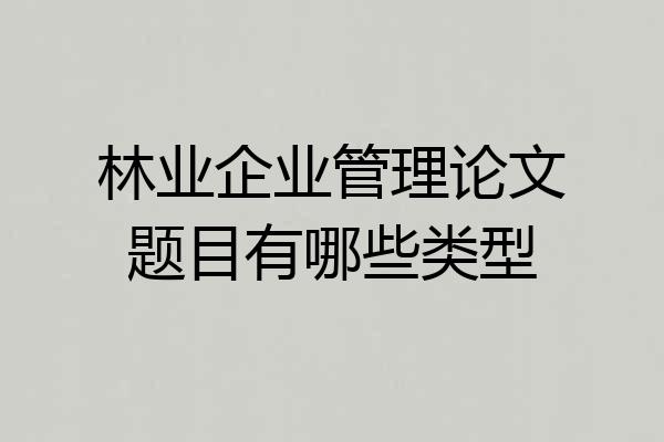林业企业管理论文题目有哪些类型
