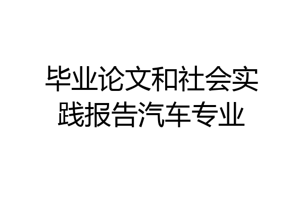 毕业论文和社会实践报告汽车专业