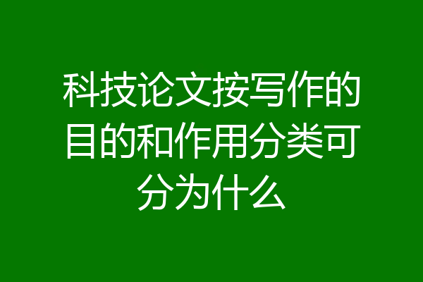 科技论文按写作的目的和作用分类可分为什么