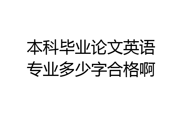 本科毕业论文英语专业多少字合格啊