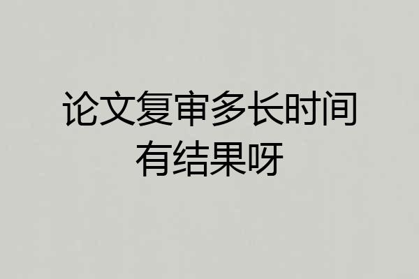 论文复审多长时间有结果呀