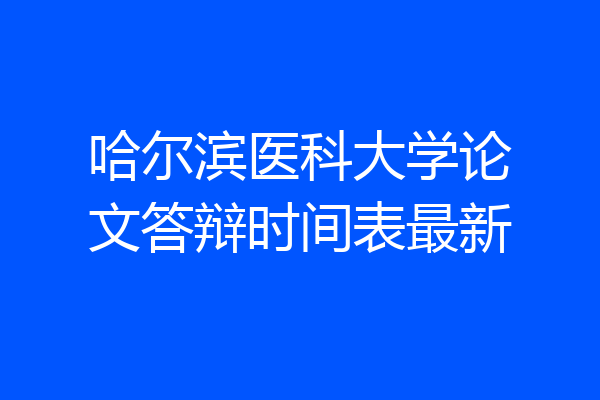 哈尔滨医科大学论文答辩时间表最新