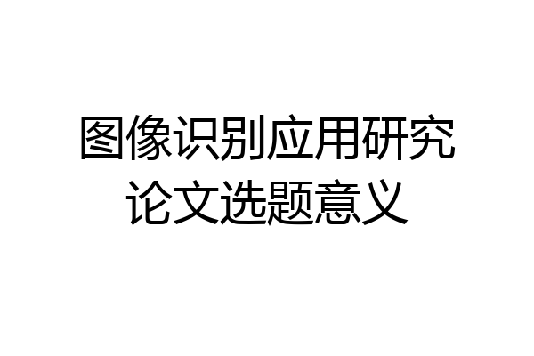 图像识别应用研究论文选题意义