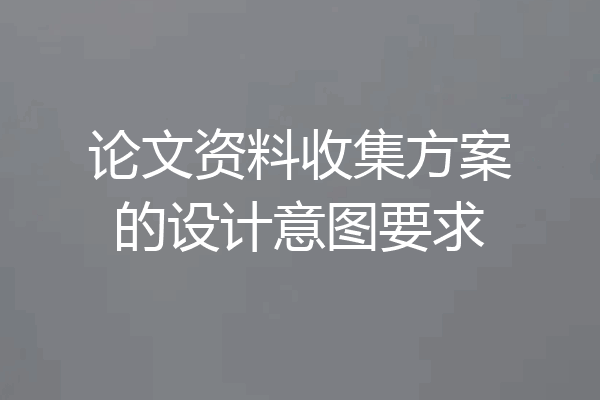论文资料收集方案的设计意图要求